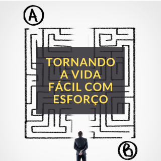 Tornando a vida fácil com esforço